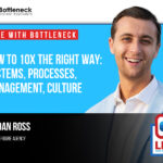 How To 10X The Right Way: Systems, Processes, Management, Culture with Jordan Ross